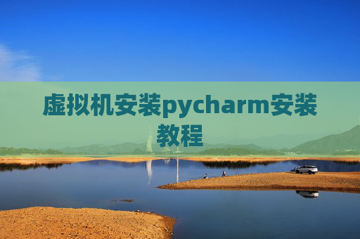 虚拟机安装pycharm安装教程 虚拟机安装pycharm安装教程